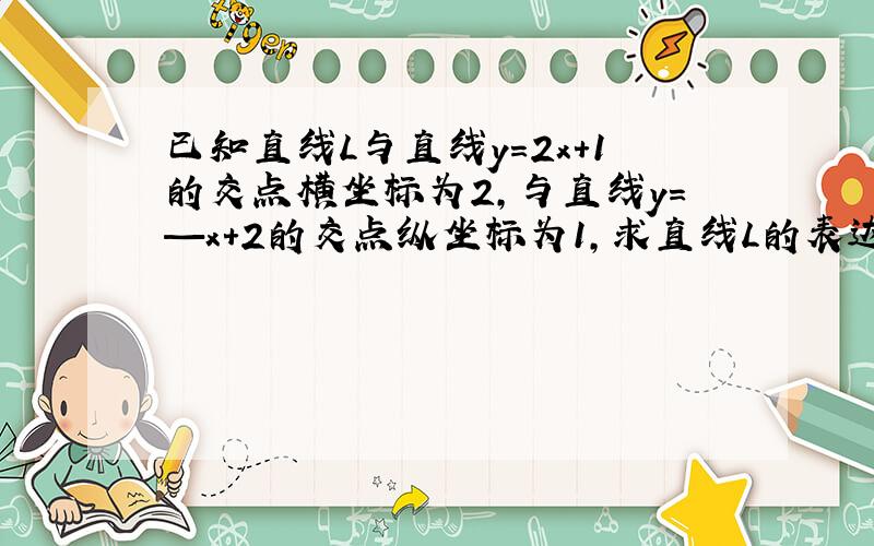 已知直线L与直线y=2x+1的交点横坐标为2,与直线y=—x+2的交点纵坐标为1,求直线L的表达式