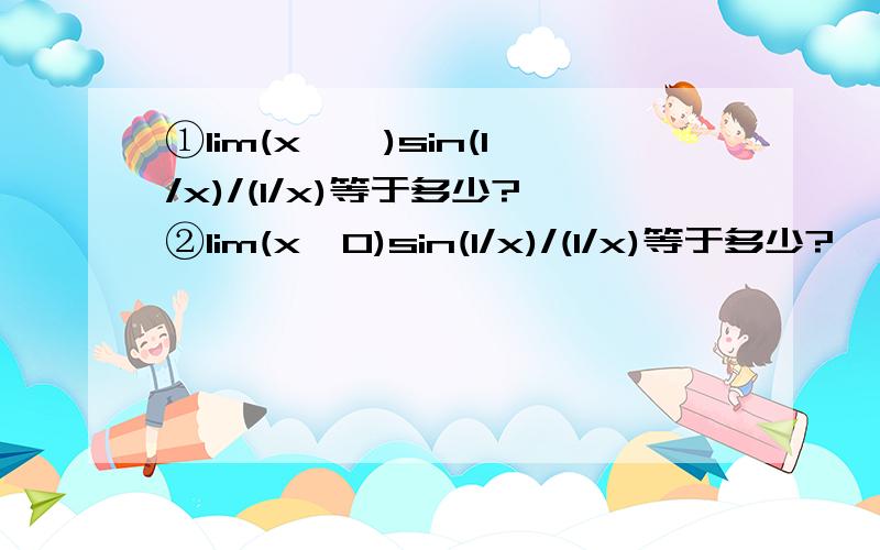 ①lim(x→∞)sin(1/x)/(1/x)等于多少?②lim(x→0)sin(1/x)/(1/x)等于多少?