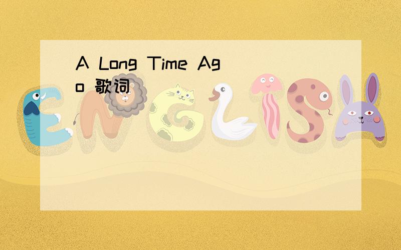 A Long Time Ago 歌词