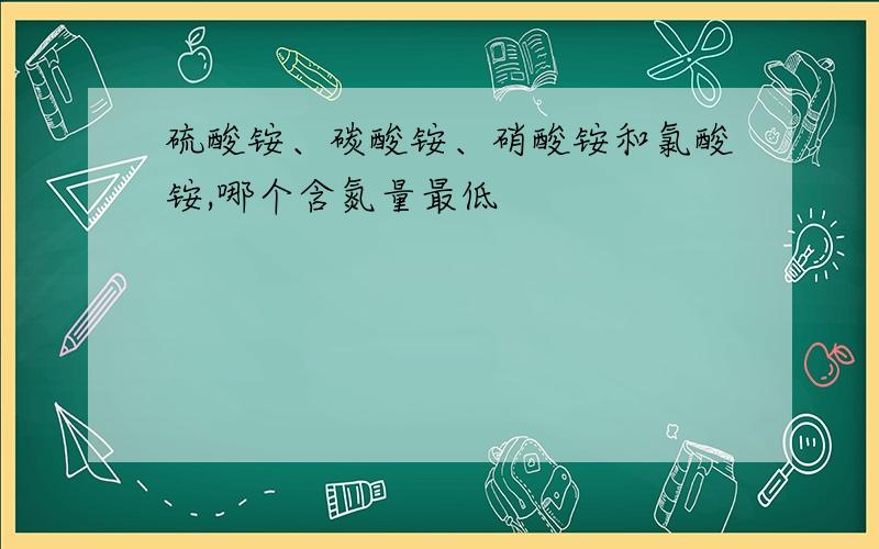 硫酸铵、碳酸铵、硝酸铵和氯酸铵,哪个含氮量最低