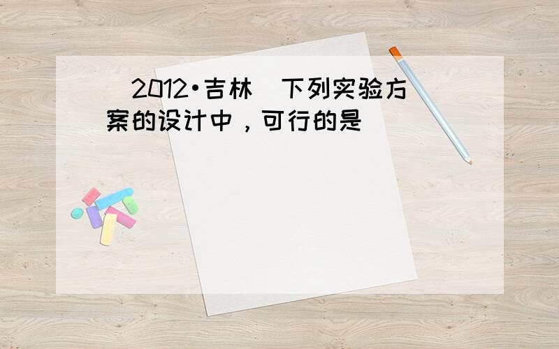 （2012•吉林）下列实验方案的设计中，可行的是（　　）