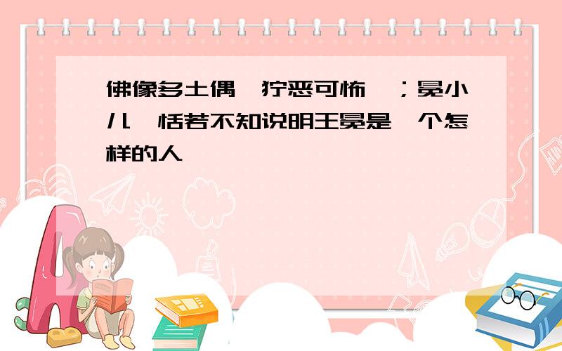 佛像多土偶,狞恶可怖,；冕小儿,恬若不知说明王冕是一个怎样的人