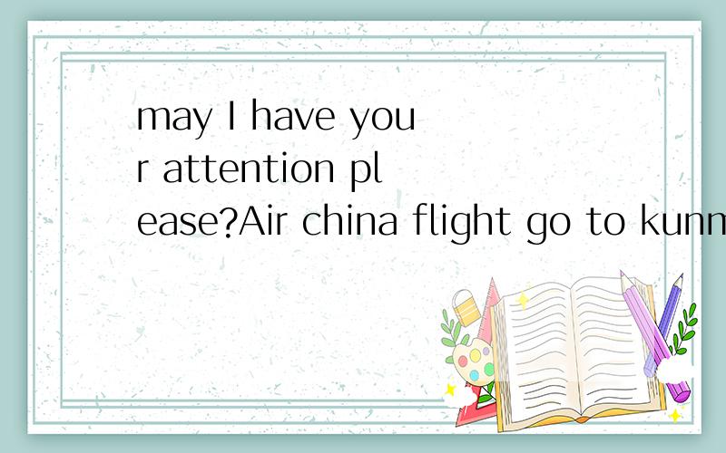 may I have your attention please?Air china flight go to kunm