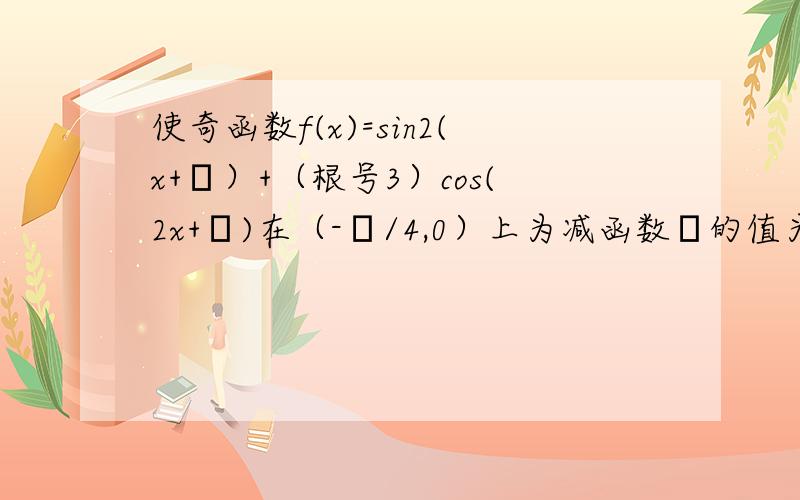 使奇函数f(x)=sin2(x+θ）+（根号3）cos(2x+θ)在（-π/4,0）上为减函数θ的值为?