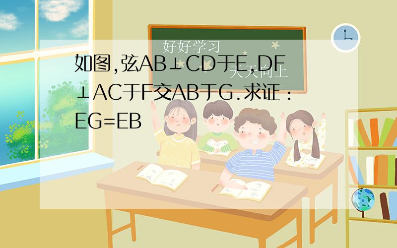 如图,弦AB⊥CD于E,DF⊥AC于F交AB于G.求证：EG=EB