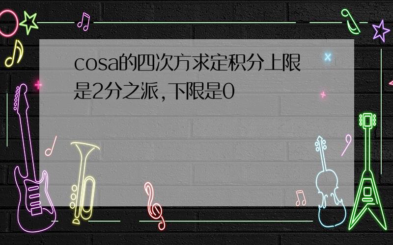 cosa的四次方求定积分上限是2分之派,下限是0