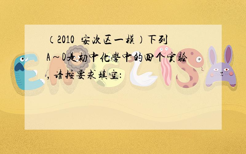 （2010•安次区一模）下列A～D是初中化学中的四个实验，请按要求填空：