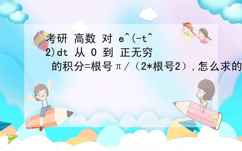 考研 高数 对 e^(-t^2)dt 从 0 到 正无穷 的积分=根号π/（2*根号2）,怎么求的呢?