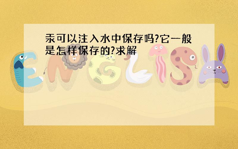 汞可以注入水中保存吗?它一般是怎样保存的?求解