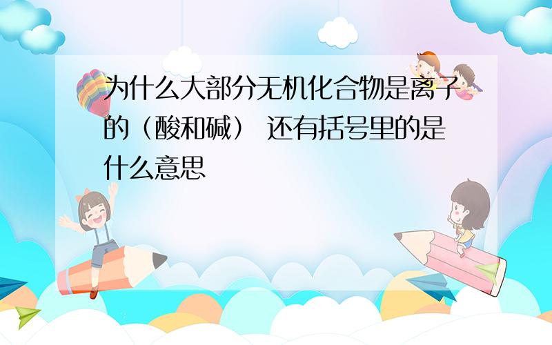 为什么大部分无机化合物是离子的（酸和碱） 还有括号里的是什么意思