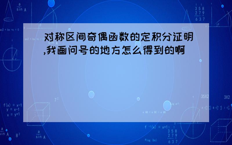 对称区间奇偶函数的定积分证明,我画问号的地方怎么得到的啊