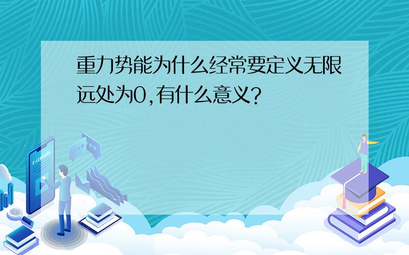 重力势能为什么经常要定义无限远处为0,有什么意义?