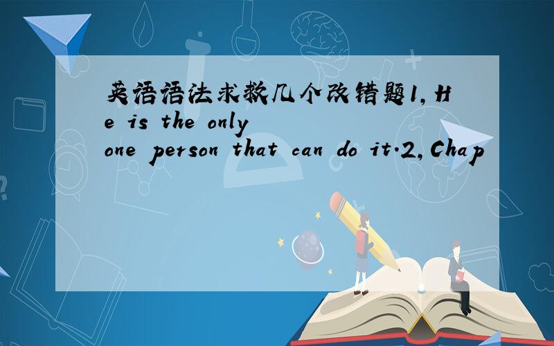 英语语法求救几个改错题1,He is the only one person that can do it.2,Chap