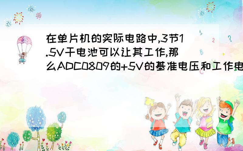 在单片机的实际电路中,3节1.5V干电池可以让其工作,那么ADC0809的+5V的基准电压和工作电压怎么得到