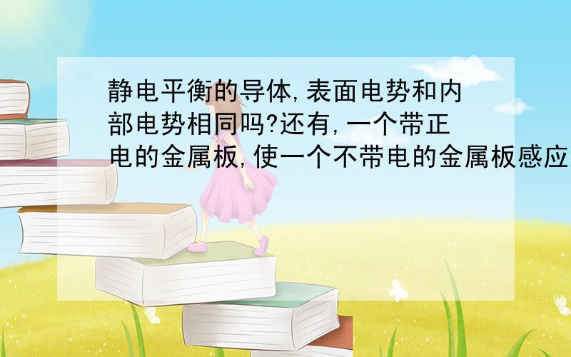 静电平衡的导体,表面电势和内部电势相同吗?还有,一个带正电的金属板,使一个不带电的金属板感应起电,