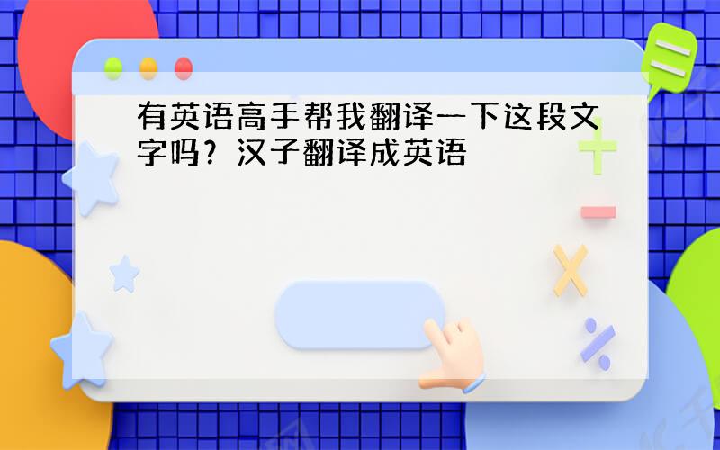 有英语高手帮我翻译一下这段文字吗？汉子翻译成英语