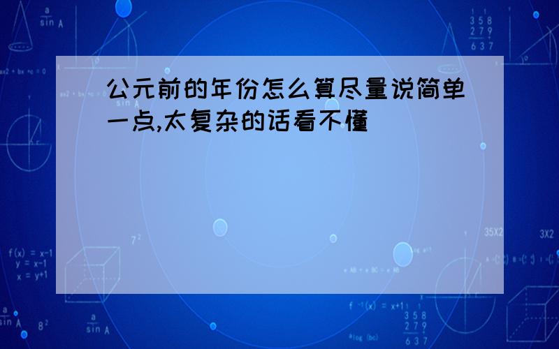 公元前的年份怎么算尽量说简单一点,太复杂的话看不懂