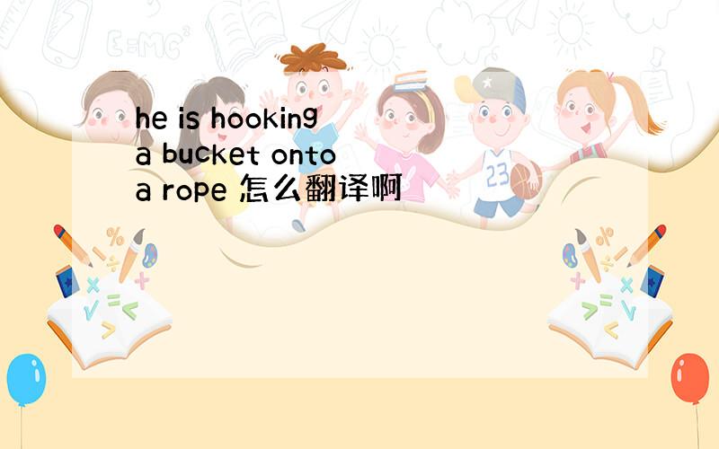 he is hooking a bucket onto a rope 怎么翻译啊