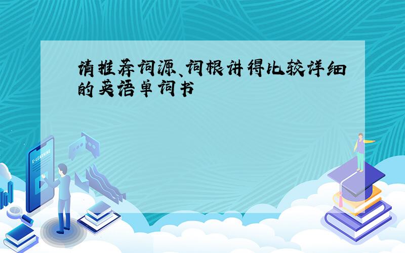 请推荐词源、词根讲得比较详细的英语单词书