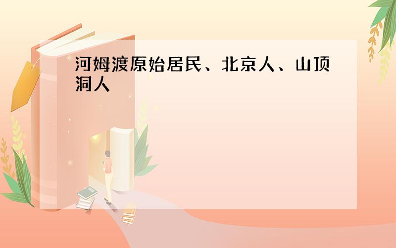 河姆渡原始居民、北京人、山顶洞人