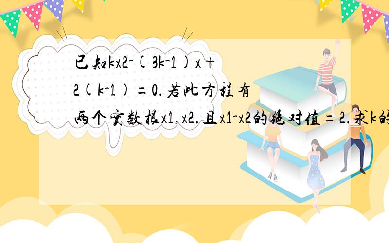 已知kx2-(3k-1)x+2(k-1)=0.若此方程有两个实数根x1,x2.且x1-x2的绝对值=2.求k的值。