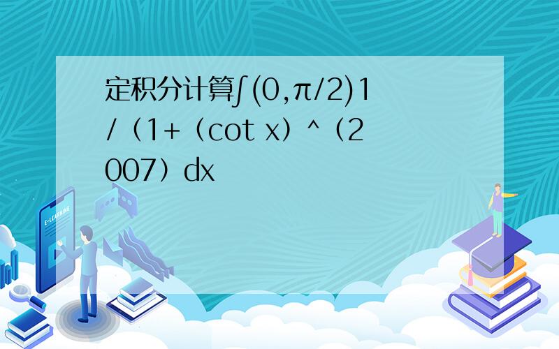 定积分计算∫(0,π/2)1/（1+（cot x）^（2007）dx