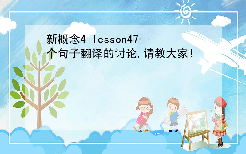 新概念4 lesson47一个句子翻译的讨论,请教大家!