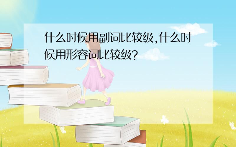 什么时候用副词比较级,什么时候用形容词比较级?