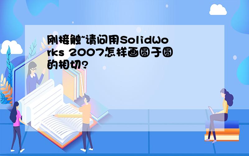 刚接触~请问用SolidWorks 2007怎样画圆于圆的相切?