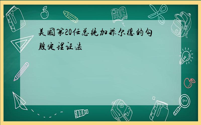 美国第20任总统加菲尔德的勾股定理证法