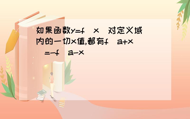 如果函数y=f(x)对定义域内的一切x值,都有f(a+x)=-f(a-x）