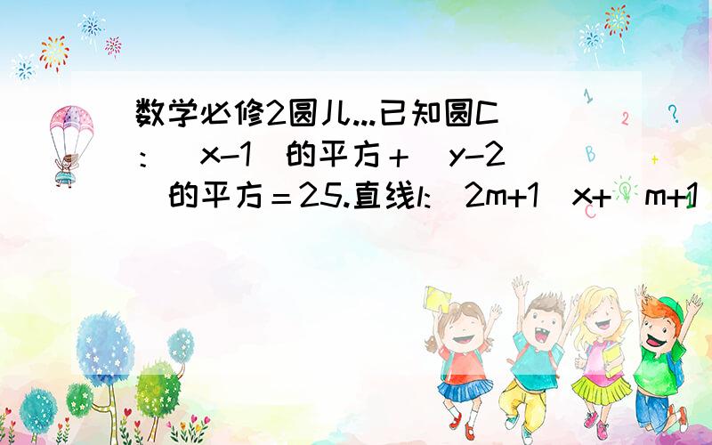 数学必修2圆儿...已知圆C：(x-1)的平方＋(y-2)的平方＝25.直线l:(2m+1)x+(m+1)y-7m-4=