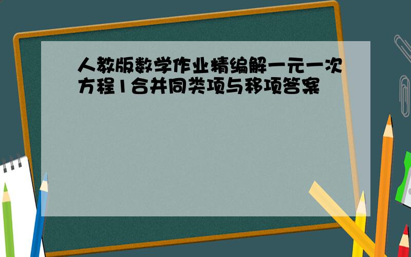 人教版数学作业精编解一元一次方程1合并同类项与移项答案