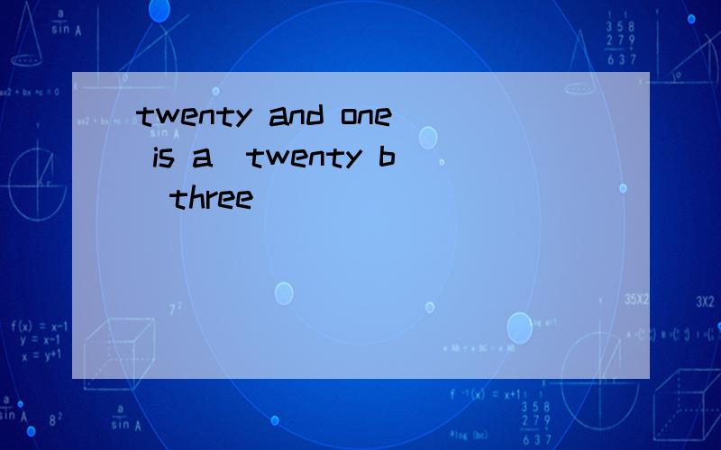 twenty and one is a．twenty b．three