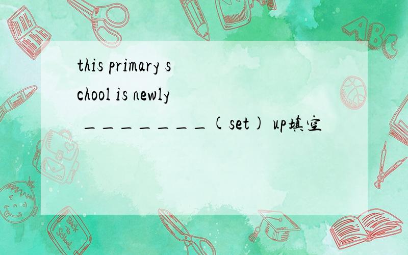 this primary school is newly _______(set) up填空