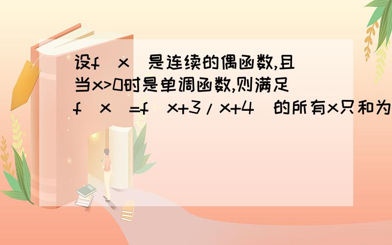 设f（x）是连续的偶函数,且当x>0时是单调函数,则满足f（x）=f（x+3/x+4）的所有x只和为（ ）