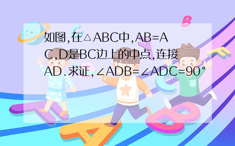 如图,在△ABC中,AB=AC,D是BC边上的中点,连接AD.求证,∠ADB=∠ADC=90°