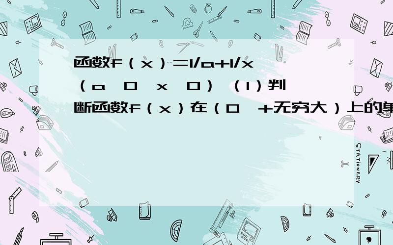 函数f（x）＝1/a+1/x（a＞0,x＞0） （1）判断函数f（x）在（0,+无穷大）上的单调性 （2）若函数f（x）