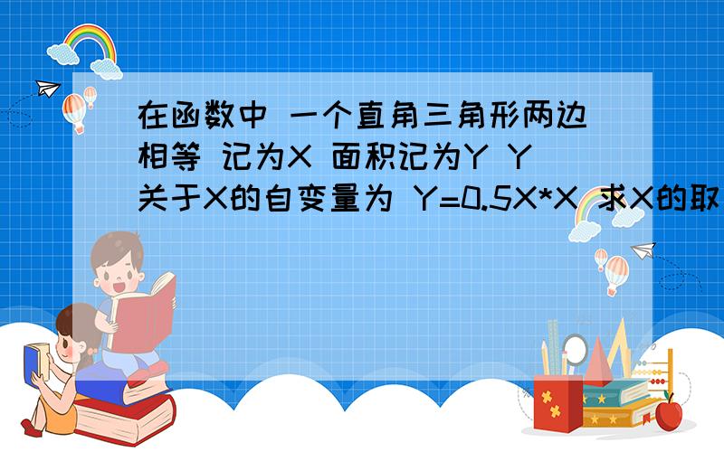 在函数中 一个直角三角形两边相等 记为X 面积记为Y Y关于X的自变量为 Y=0.5X*X 求X的取值范围 为何X可等于