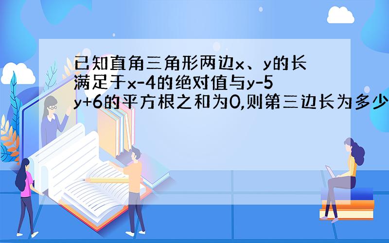 已知直角三角形两边x、y的长满足于x-4的绝对值与y-5y+6的平方根之和为0,则第三边长为多少