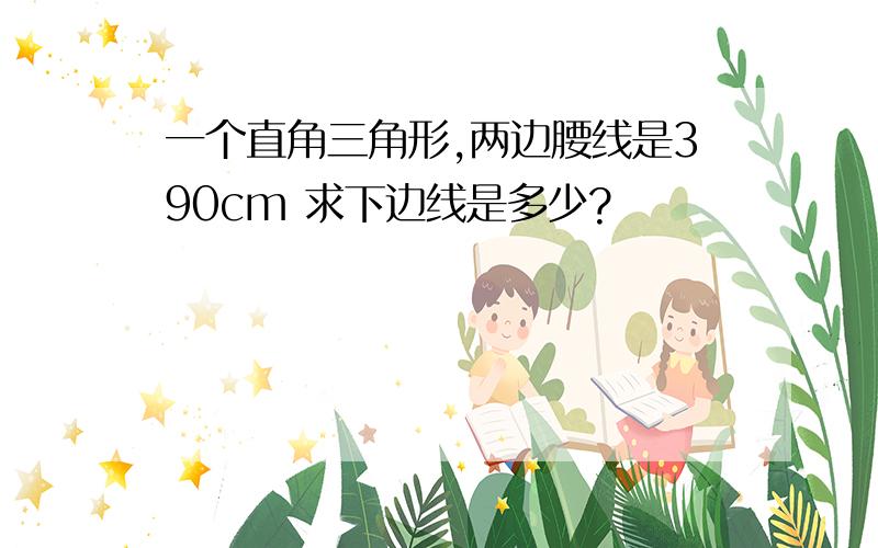 一个直角三角形,两边腰线是390cm 求下边线是多少?