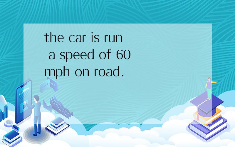 the car is run a speed of 60mph on road.