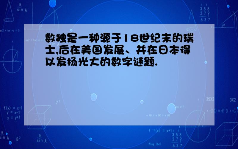 数独是一种源于18世纪末的瑞士,后在美国发展、并在日本得以发扬光大的数字谜题.