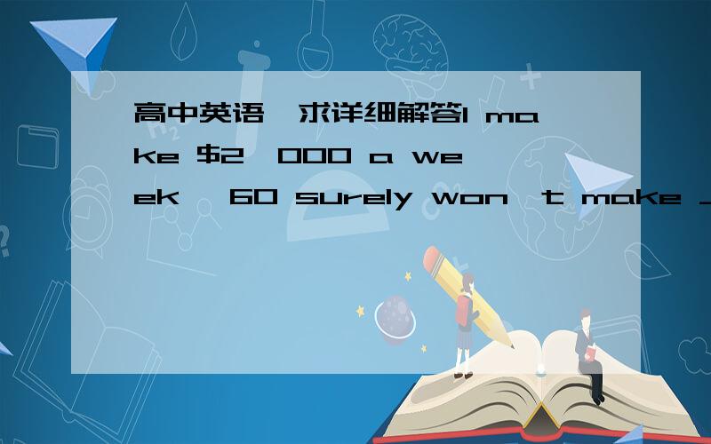 高中英语,求详细解答I make $2,000 a week, 60 surely won't make ___