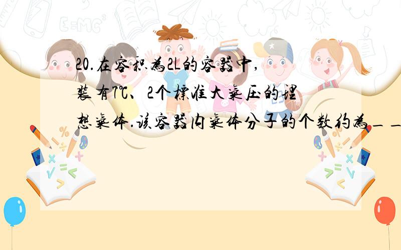 20．在容积为2L的容器中,装有7℃、2个标准大气压的理想气体．该容器内气体分子的个数约为______个(1位有效数字)