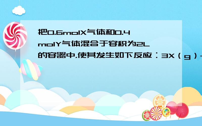 把0.6molX气体和0.4molY气体混合于容积为2L的容器中，使其发生如下反应：3X（g）+Y（g）⇌nZ（g）+2