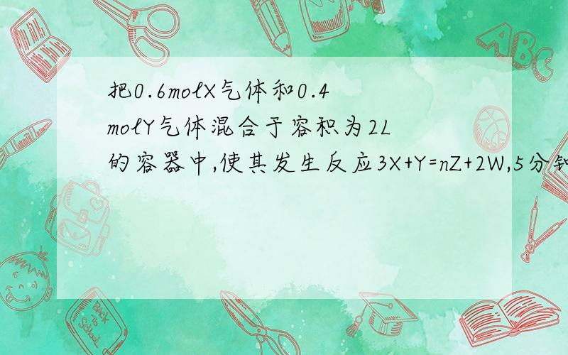 把0.6molX气体和0.4molY气体混合于容积为2L的容器中,使其发生反应3X+Y=nZ+2W,5分钟末生成0.2m