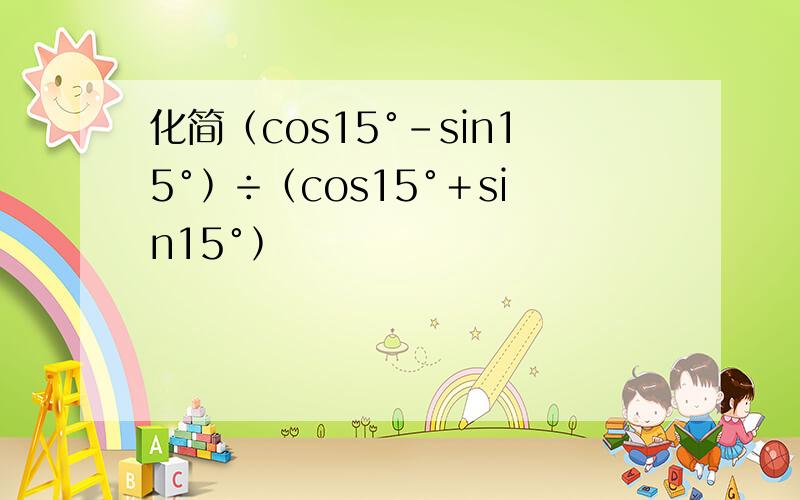 化简﹙cos15°-sin15°﹚÷﹙cos15°＋sin15°﹚