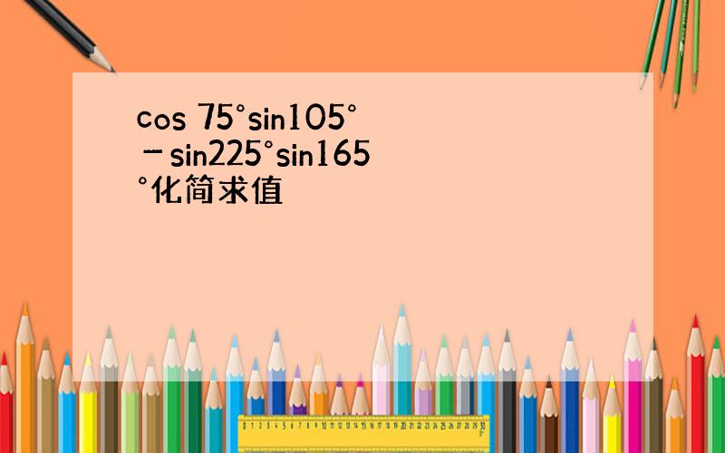 cos 75°sin105°－sin225°sin165°化简求值