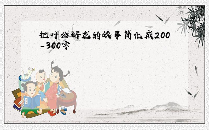 把叶公好龙的故事简化成200-300字